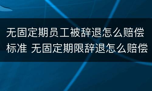 无固定期员工被辞退怎么赔偿标准 无固定期限辞退怎么赔偿