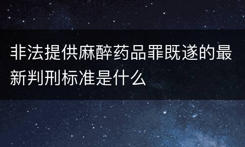 非法提供麻醉药品罪既遂的最新判刑标准是什么