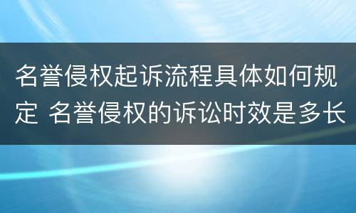 名誉侵权起诉流程具体如何规定 名誉侵权的诉讼时效是多长时间?