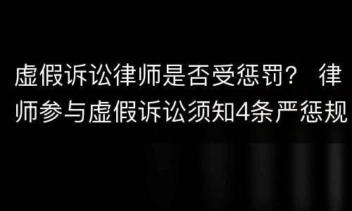 虚假诉讼律师是否受惩罚？ 律师参与虚假诉讼须知4条严惩规则